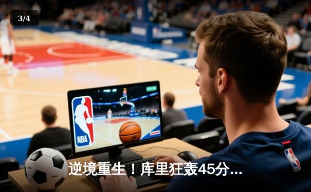 逆境重生！库里狂轰45分带队加时逆转，勇士抢七险胜国王晋级西决 - 3