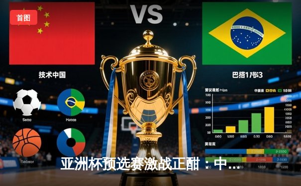 亚洲杯预选赛激战正酣：中国队3-1逆转泰国，武磊梅开二度闪耀全场