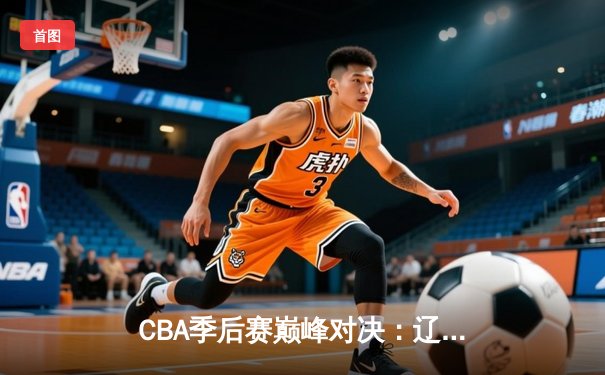 CBA季后赛巅峰对决：辽宁本钢加时险胜广东宏远，赵继伟砍下33分创生涯新高