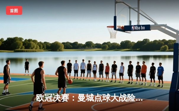 欧冠决赛：曼城点球大战险胜拜仁，哈兰德独中两元创历史