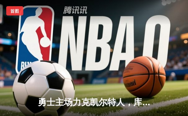 勇士主场力克凯尔特人，库里狂轰45分引领逆转，总决赛大比分1-1平