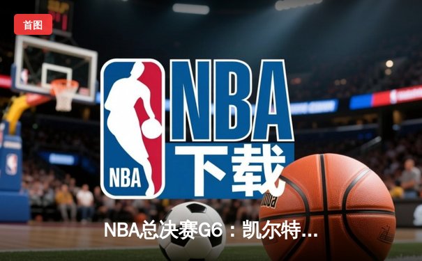 NBA总决赛G6：凯尔特人绝地反击，塔图姆狂砍47分将系列赛拖入抢七