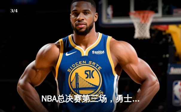 NBA总决赛第三场，勇士逆转凯尔特人夺关键胜利 - 3