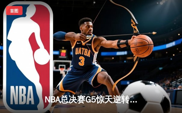 NBA总决赛G5惊天逆转！雄鹿加时险胜太阳，字母哥50分创历史