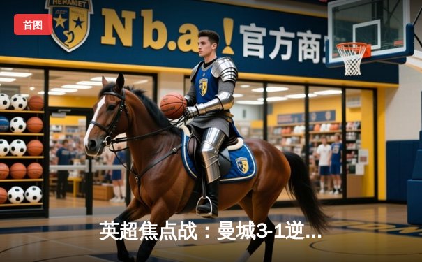 英超焦点战：曼城3-1逆转曼联，哈兰德双响领跑射手榜