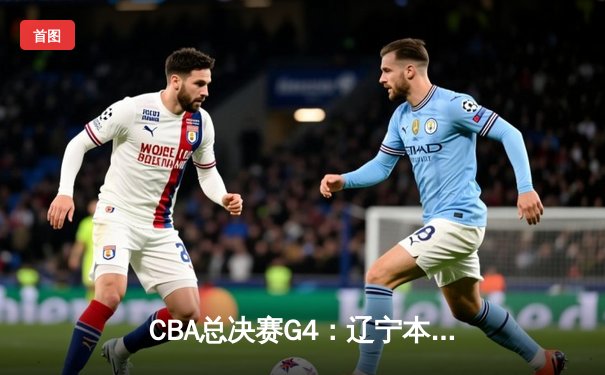 CBA总决赛G4：辽宁本钢加时险胜浙江广厦，郭艾伦狂砍45分带队夺赛点