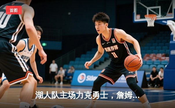 湖人队主场力克勇士，詹姆斯关键三分锁定胜局