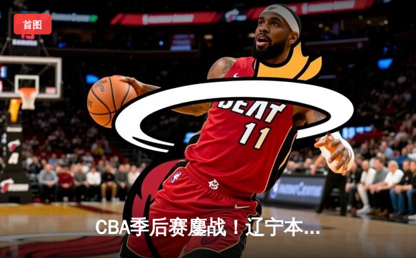 CBA季后赛鏖战！辽宁本钢加时险胜广东宏远，赵继伟33分carry全场