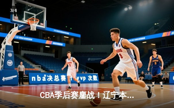 CBA季后赛鏖战！辽宁本钢加时险胜广东宏远，赵继伟33分carry全场 - 3