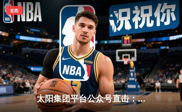 太阳集团平台公众号直击：山东泰山3-1逆转南通支云，克雷桑梅开二度闪耀中超