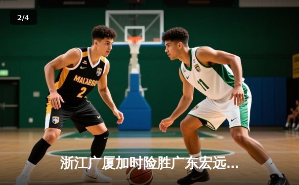 浙江广厦加时险胜广东宏远，胡金秋35+15统治内线 - 2