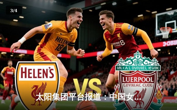 太阳集团平台报道：中国女排3-1逆转意大利，张常宁狂砍28分率队晋级四强 - 3