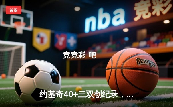 约基奇40+三双创纪录，掘金加时险胜勇士迎六连胜