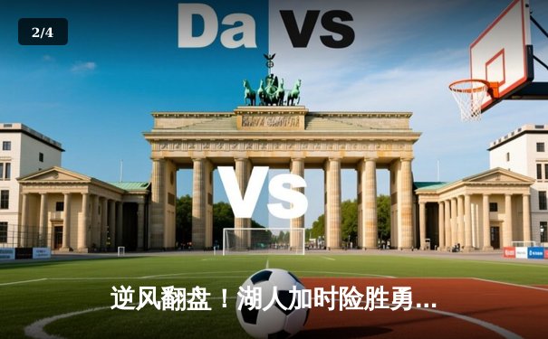 逆风翻盘！湖人加时险胜勇士，詹姆斯三双戴维斯关键封盖锁定胜局 - 2