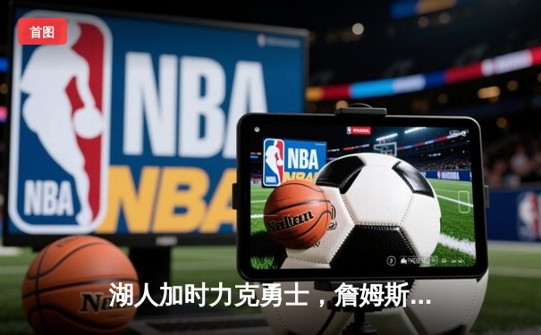 湖人加时力克勇士，詹姆斯三双带队挺进西部决赛