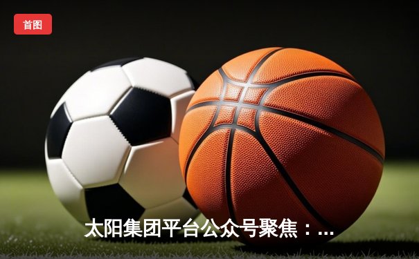 太阳集团平台公众号聚焦：中国女排3-1逆转巴西，李盈莹狂砍28分率队夺世联赛开门红