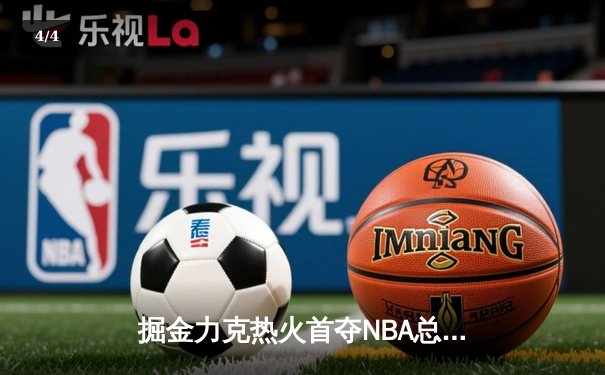 掘金力克热火首夺NBA总冠军，约基奇荣膺FMVP - 4