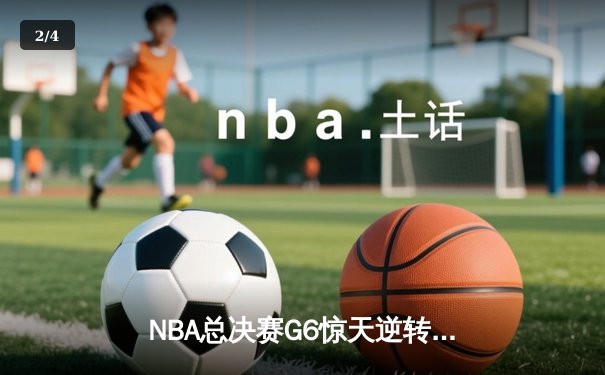 NBA总决赛G6惊天逆转！雄鹿加时险胜太阳，字母哥50分封神 - 2