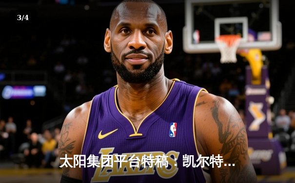 太阳集团平台特稿：凯尔特人加时鏖战险胜湖人，塔图姆44分创赛季新高 - 3