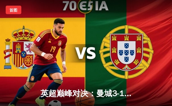 英超巅峰对决：曼城3-1逆转阿森纳，哈兰德双响锁定胜局