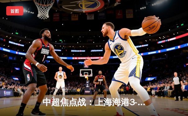 中超焦点战：上海海港3-2绝杀山东泰山，武磊双响领跑射手榜