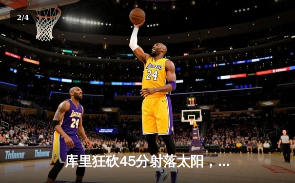 库里狂砍45分射落太阳，勇士客场加时险胜挺进西决 - 2