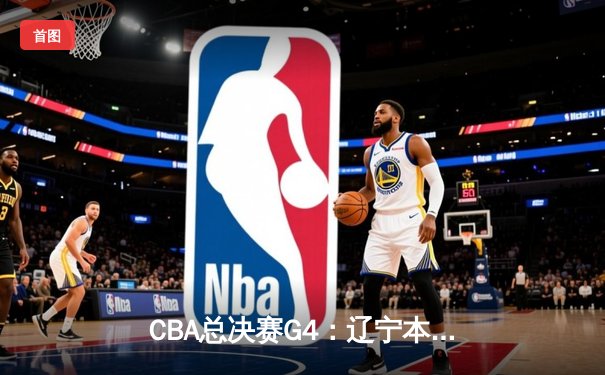 CBA总决赛G4：辽宁本钢逆转新疆夺冠 赵继伟荣膺FMVP