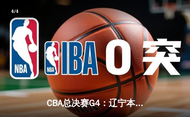 CBA总决赛G4：辽宁本钢逆转新疆夺冠 赵继伟荣膺FMVP - 4