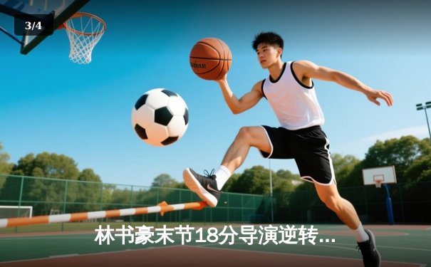 林书豪末节18分导演逆转 北京首钢险胜广东宏远迎三连胜 - 3