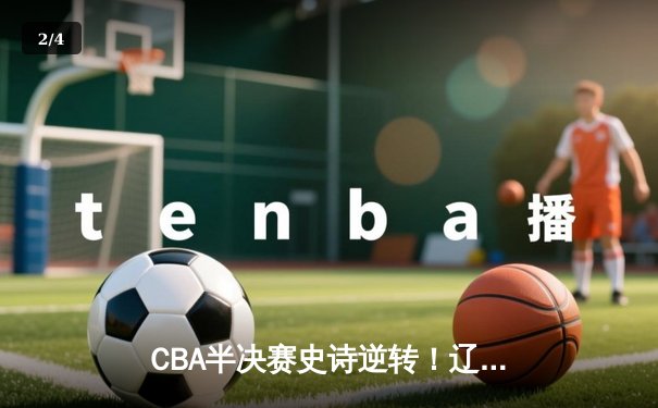 CBA半决赛史诗逆转！辽宁本钢加时险胜广东宏远，赵继伟砍下33分创生涯新高 - 2