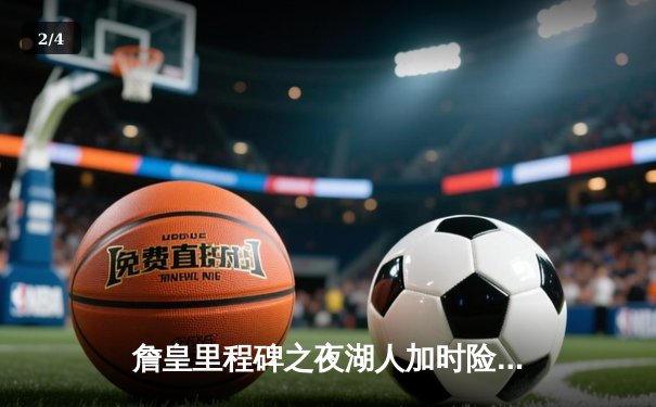 詹皇里程碑之夜湖人加时险胜勇士，库里空砍46分难救主 - 2