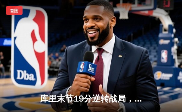 库里末节19分逆转战局，勇士加时险胜凯尔特人总比分3:2领先